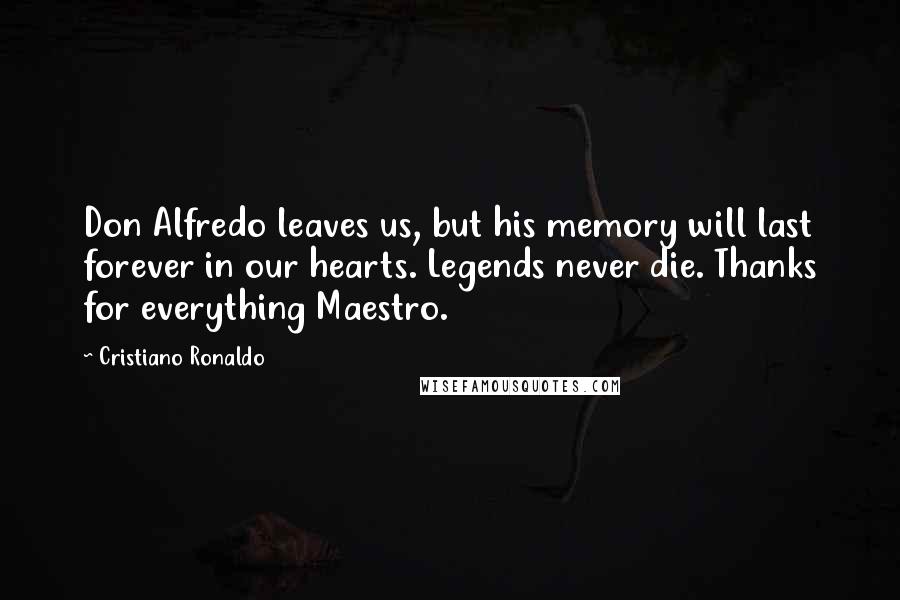 Cristiano Ronaldo Quotes: Don Alfredo leaves us, but his memory will last forever in our hearts. Legends never die. Thanks for everything Maestro.