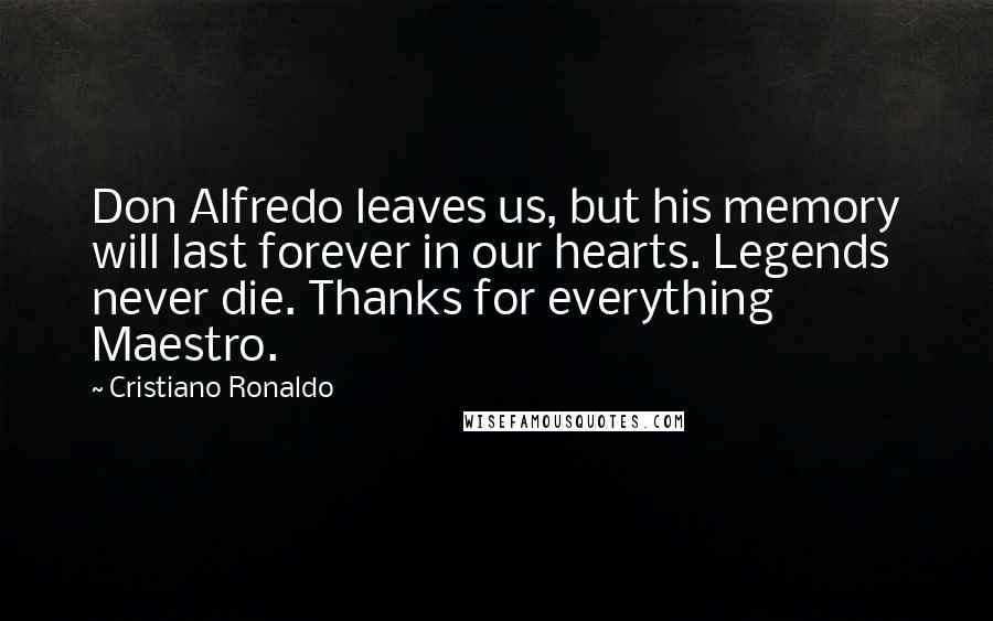 Cristiano Ronaldo Quotes: Don Alfredo leaves us, but his memory will last forever in our hearts. Legends never die. Thanks for everything Maestro.