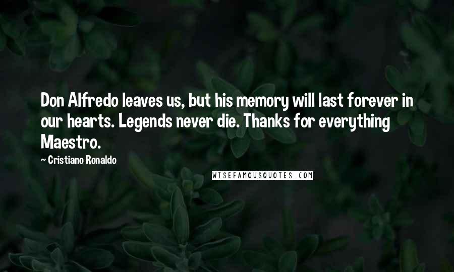 Cristiano Ronaldo Quotes: Don Alfredo leaves us, but his memory will last forever in our hearts. Legends never die. Thanks for everything Maestro.