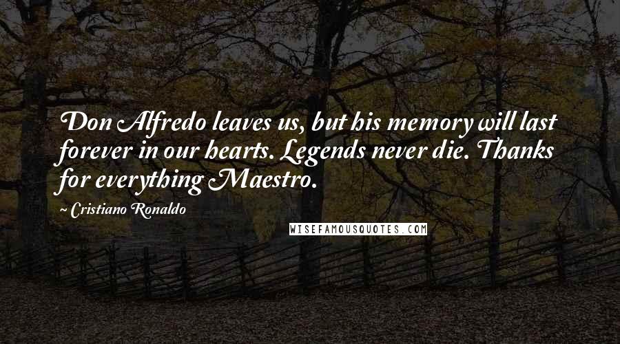 Cristiano Ronaldo Quotes: Don Alfredo leaves us, but his memory will last forever in our hearts. Legends never die. Thanks for everything Maestro.