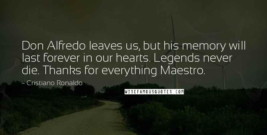 Cristiano Ronaldo Quotes: Don Alfredo leaves us, but his memory will last forever in our hearts. Legends never die. Thanks for everything Maestro.