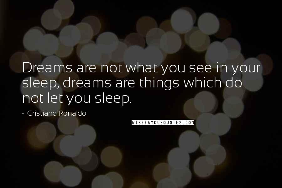Cristiano Ronaldo Quotes: Dreams are not what you see in your sleep, dreams are things which do not let you sleep.