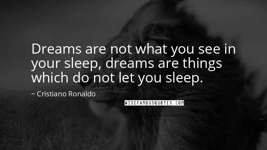 Cristiano Ronaldo Quotes: Dreams are not what you see in your sleep, dreams are things which do not let you sleep.