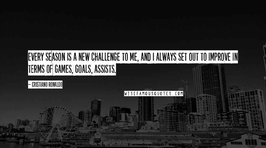 Cristiano Ronaldo Quotes: Every season is a new challenge to me, and I always set out to improve in terms of games, goals, assists.