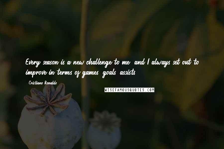 Cristiano Ronaldo Quotes: Every season is a new challenge to me, and I always set out to improve in terms of games, goals, assists.