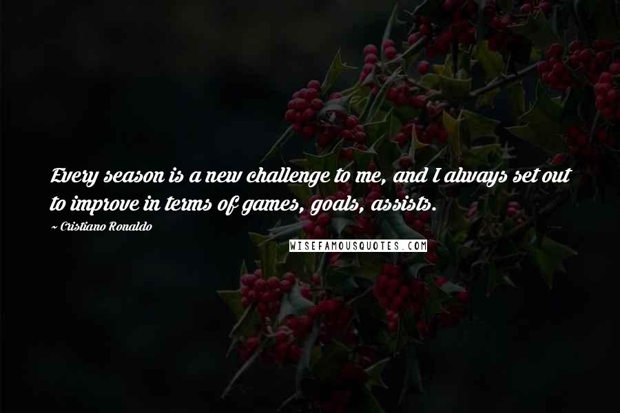 Cristiano Ronaldo Quotes: Every season is a new challenge to me, and I always set out to improve in terms of games, goals, assists.