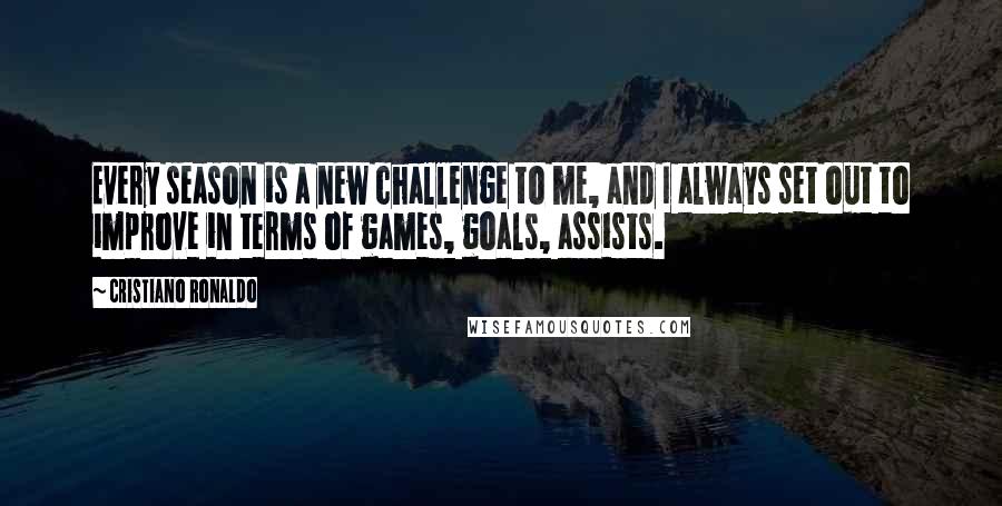 Cristiano Ronaldo Quotes: Every season is a new challenge to me, and I always set out to improve in terms of games, goals, assists.