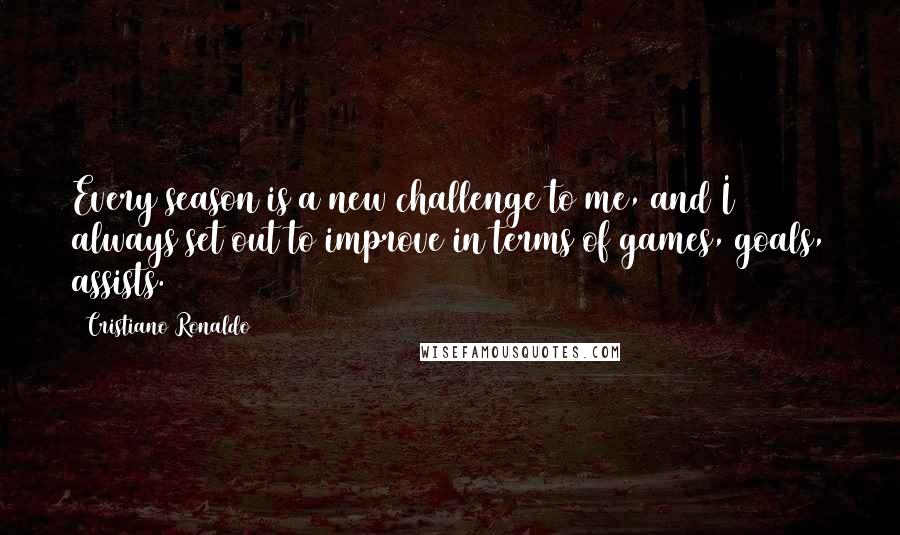 Cristiano Ronaldo Quotes: Every season is a new challenge to me, and I always set out to improve in terms of games, goals, assists.