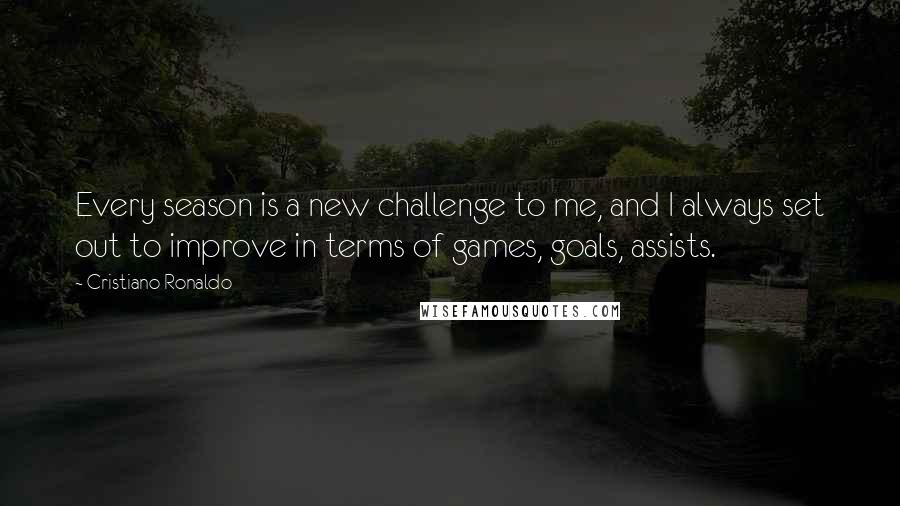 Cristiano Ronaldo Quotes: Every season is a new challenge to me, and I always set out to improve in terms of games, goals, assists.