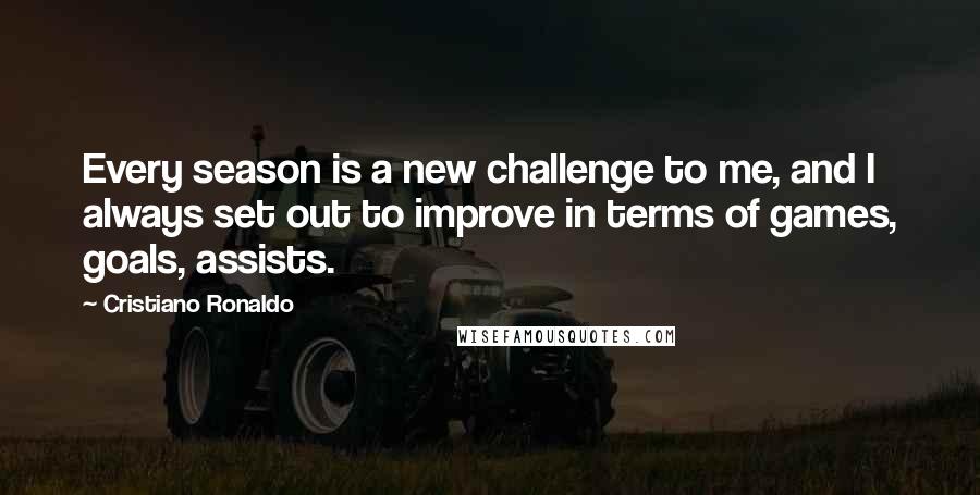 Cristiano Ronaldo Quotes: Every season is a new challenge to me, and I always set out to improve in terms of games, goals, assists.