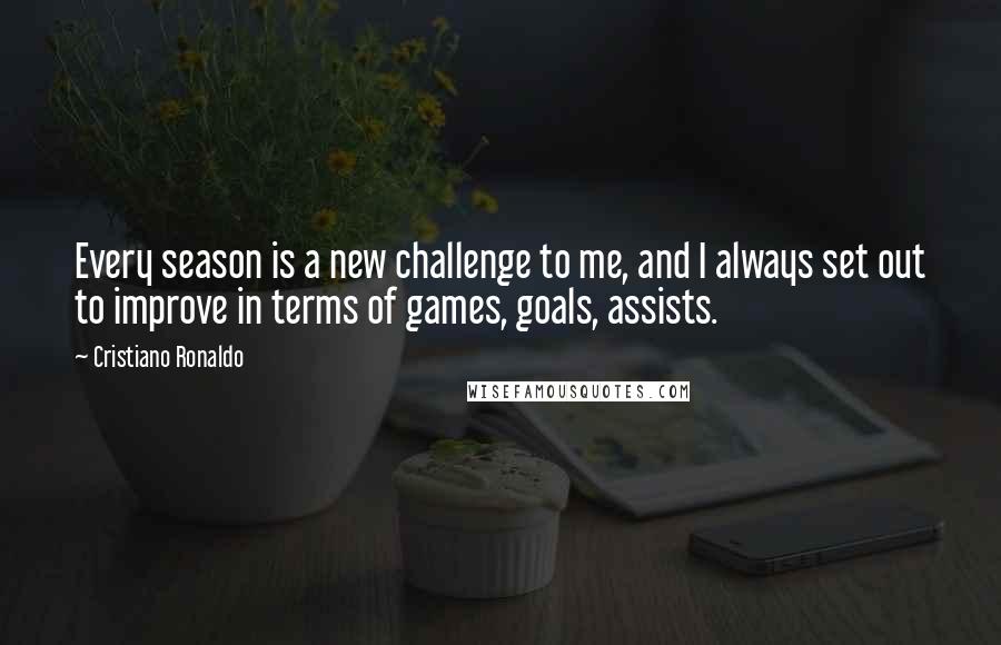 Cristiano Ronaldo Quotes: Every season is a new challenge to me, and I always set out to improve in terms of games, goals, assists.