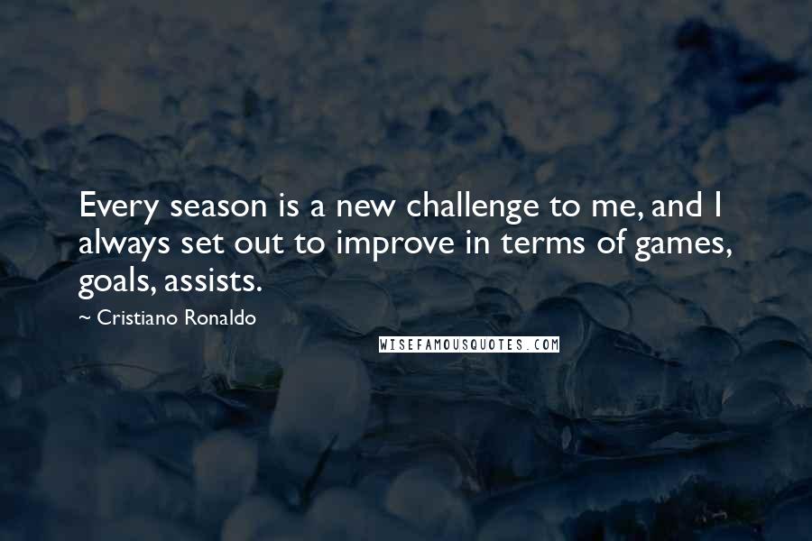 Cristiano Ronaldo Quotes: Every season is a new challenge to me, and I always set out to improve in terms of games, goals, assists.