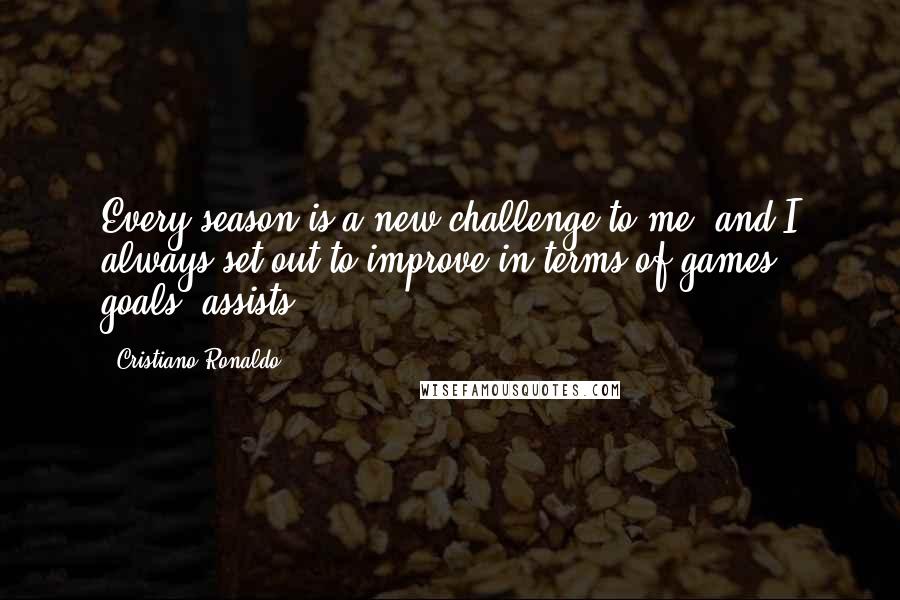Cristiano Ronaldo Quotes: Every season is a new challenge to me, and I always set out to improve in terms of games, goals, assists.