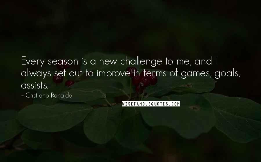 Cristiano Ronaldo Quotes: Every season is a new challenge to me, and I always set out to improve in terms of games, goals, assists.