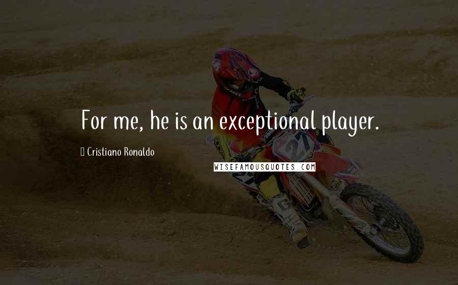 Cristiano Ronaldo Quotes: For me, he is an exceptional player.