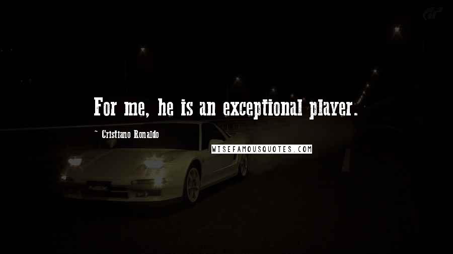 Cristiano Ronaldo Quotes: For me, he is an exceptional player.