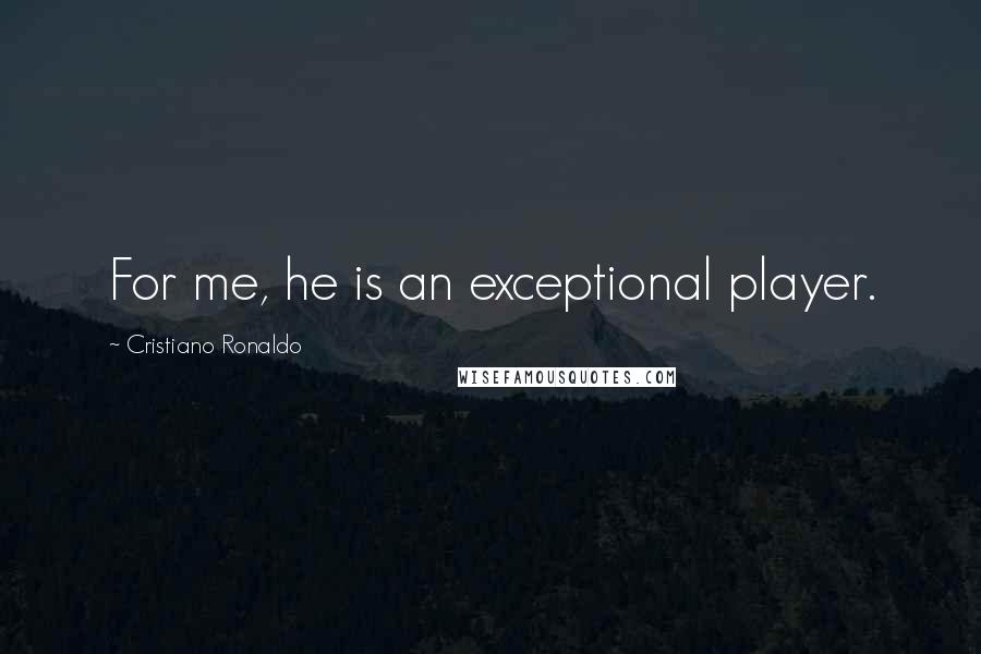 Cristiano Ronaldo Quotes: For me, he is an exceptional player.