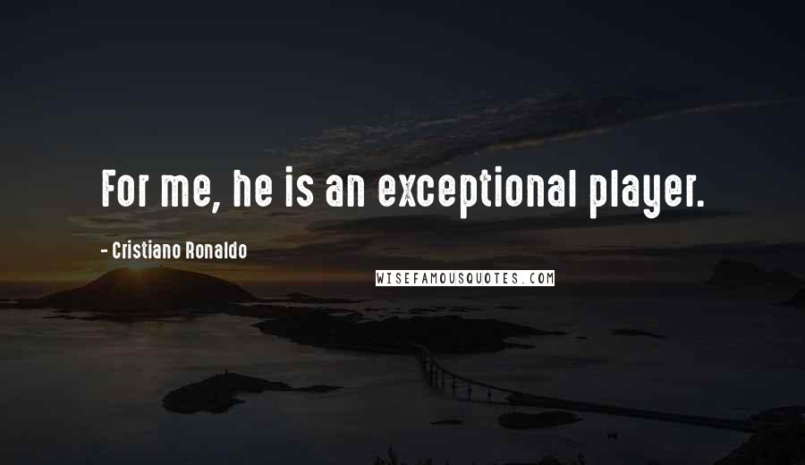 Cristiano Ronaldo Quotes: For me, he is an exceptional player.