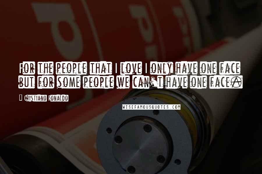 Cristiano Ronaldo Quotes: For the people that I love I only have one face but for some people we can't have one face.
