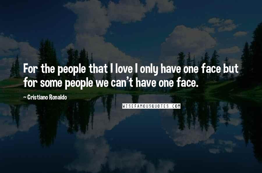 Cristiano Ronaldo Quotes: For the people that I love I only have one face but for some people we can't have one face.