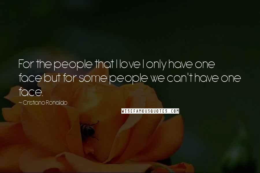 Cristiano Ronaldo Quotes: For the people that I love I only have one face but for some people we can't have one face.