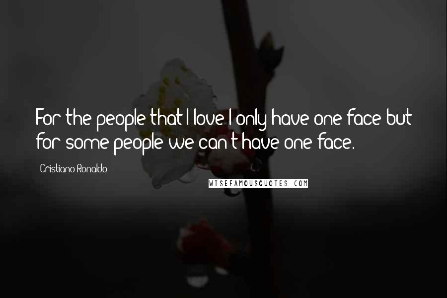 Cristiano Ronaldo Quotes: For the people that I love I only have one face but for some people we can't have one face.