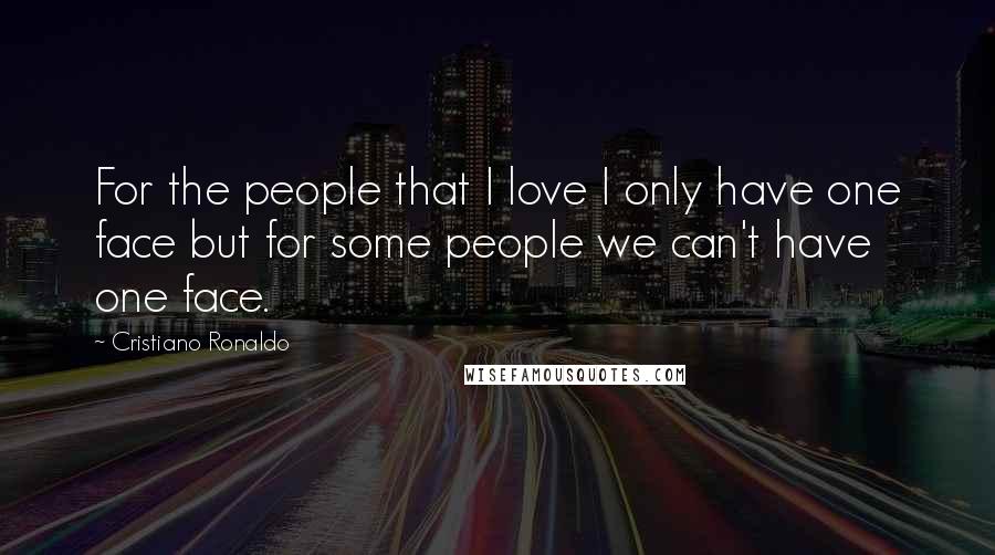 Cristiano Ronaldo Quotes: For the people that I love I only have one face but for some people we can't have one face.