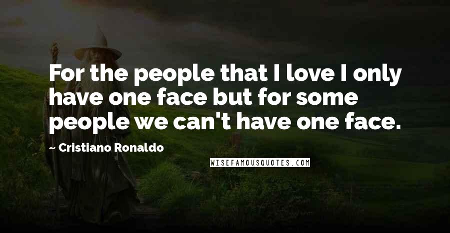 Cristiano Ronaldo Quotes: For the people that I love I only have one face but for some people we can't have one face.