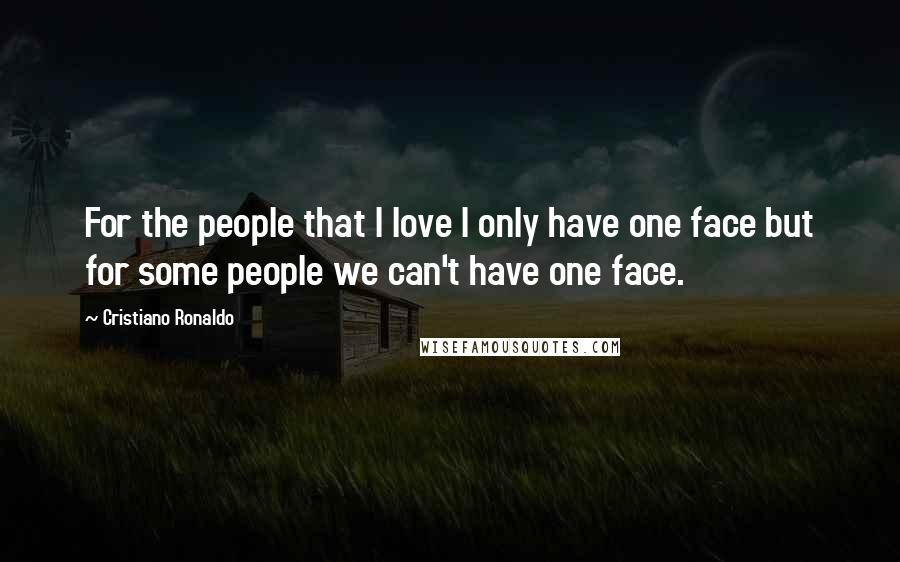 Cristiano Ronaldo Quotes: For the people that I love I only have one face but for some people we can't have one face.