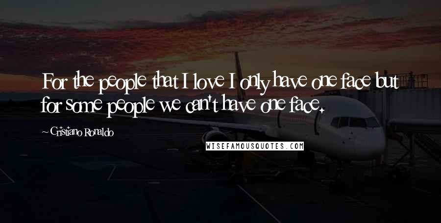Cristiano Ronaldo Quotes: For the people that I love I only have one face but for some people we can't have one face.