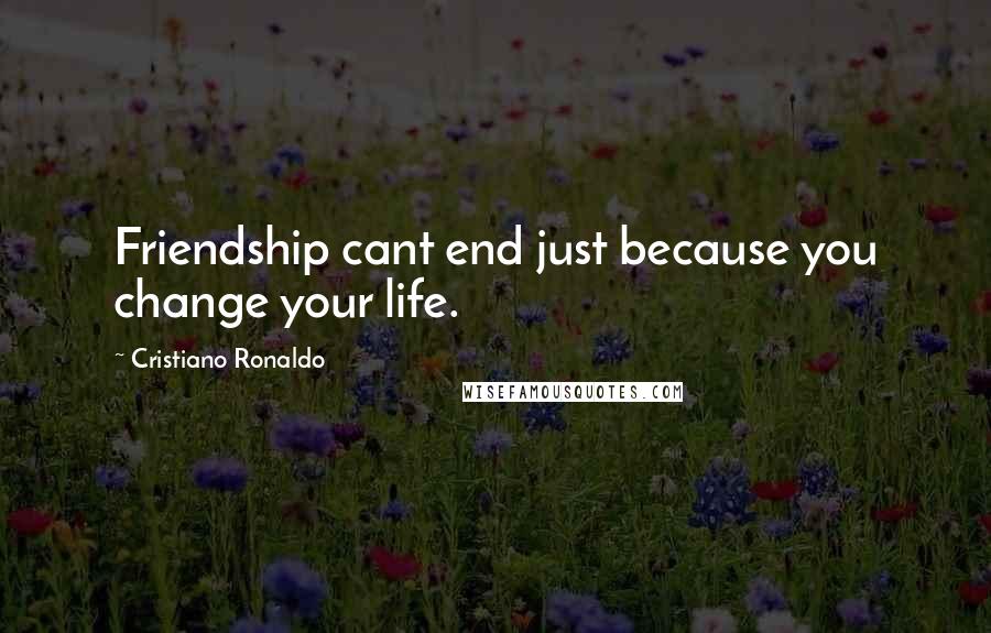 Cristiano Ronaldo Quotes: Friendship cant end just because you change your life.