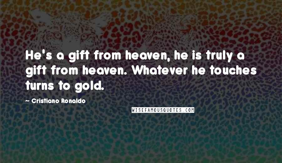 Cristiano Ronaldo Quotes: He's a gift from heaven, he is truly a gift from heaven. Whatever he touches turns to gold.