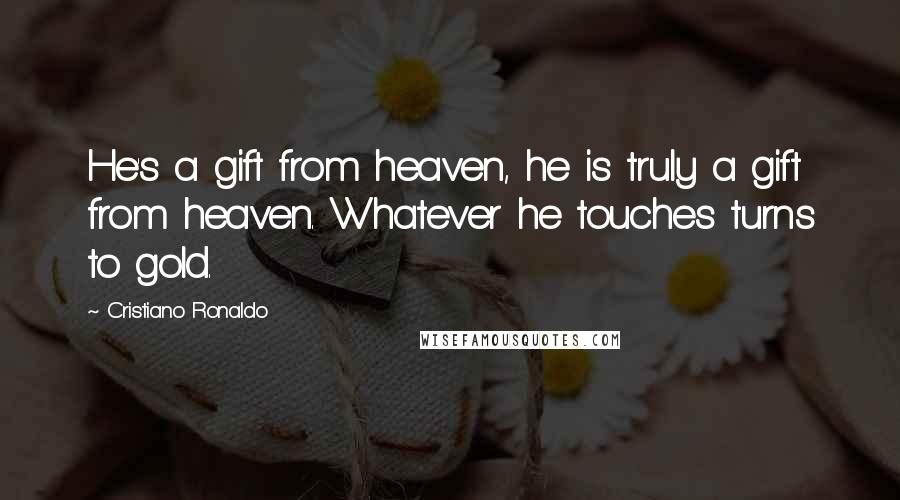 Cristiano Ronaldo Quotes: He's a gift from heaven, he is truly a gift from heaven. Whatever he touches turns to gold.