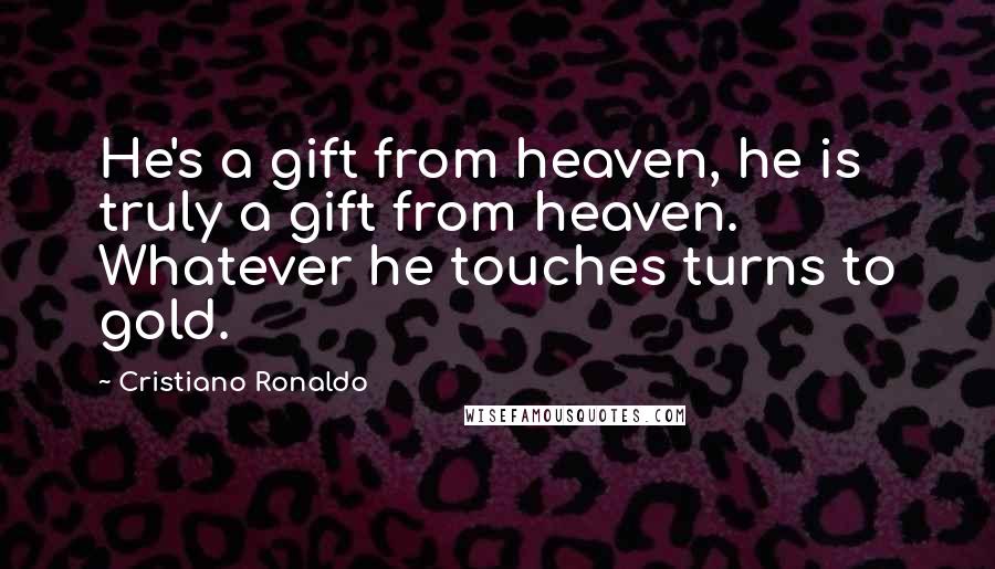 Cristiano Ronaldo Quotes: He's a gift from heaven, he is truly a gift from heaven. Whatever he touches turns to gold.