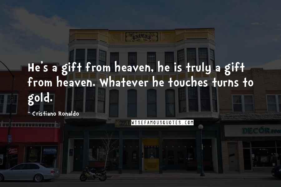 Cristiano Ronaldo Quotes: He's a gift from heaven, he is truly a gift from heaven. Whatever he touches turns to gold.