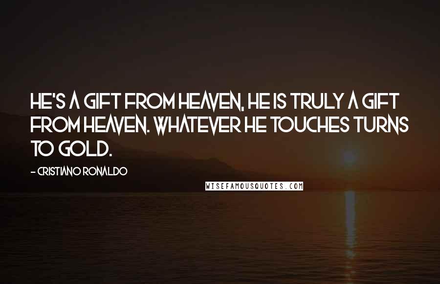 Cristiano Ronaldo Quotes: He's a gift from heaven, he is truly a gift from heaven. Whatever he touches turns to gold.