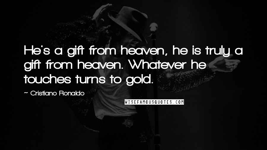 Cristiano Ronaldo Quotes: He's a gift from heaven, he is truly a gift from heaven. Whatever he touches turns to gold.