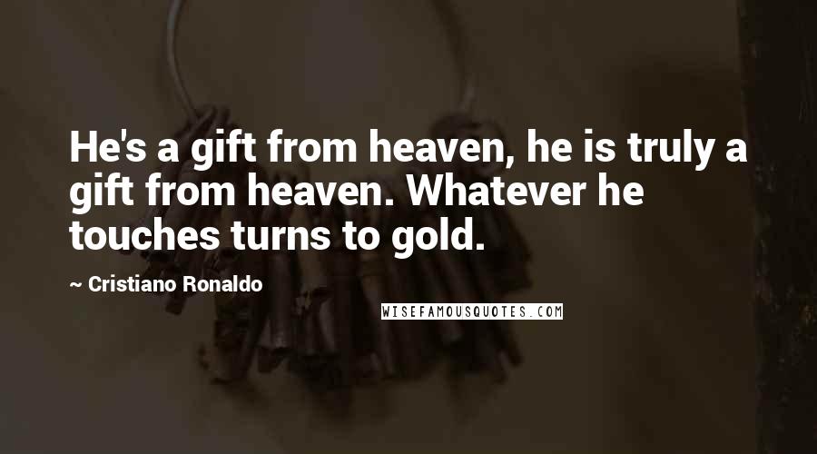 Cristiano Ronaldo Quotes: He's a gift from heaven, he is truly a gift from heaven. Whatever he touches turns to gold.