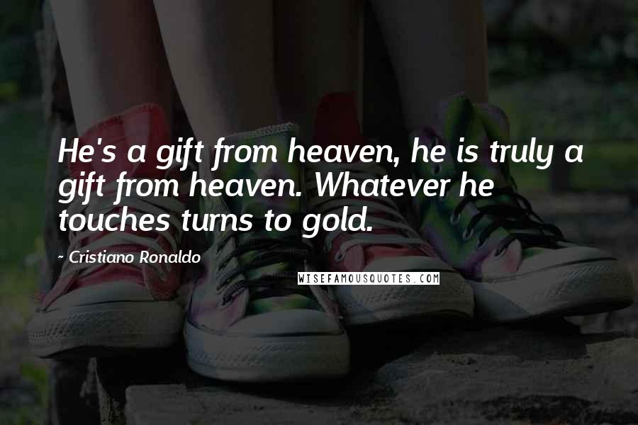 Cristiano Ronaldo Quotes: He's a gift from heaven, he is truly a gift from heaven. Whatever he touches turns to gold.