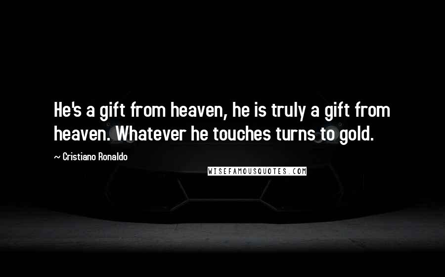 Cristiano Ronaldo Quotes: He's a gift from heaven, he is truly a gift from heaven. Whatever he touches turns to gold.