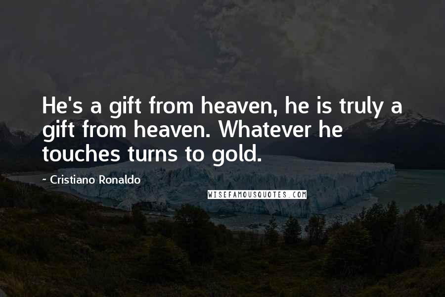 Cristiano Ronaldo Quotes: He's a gift from heaven, he is truly a gift from heaven. Whatever he touches turns to gold.