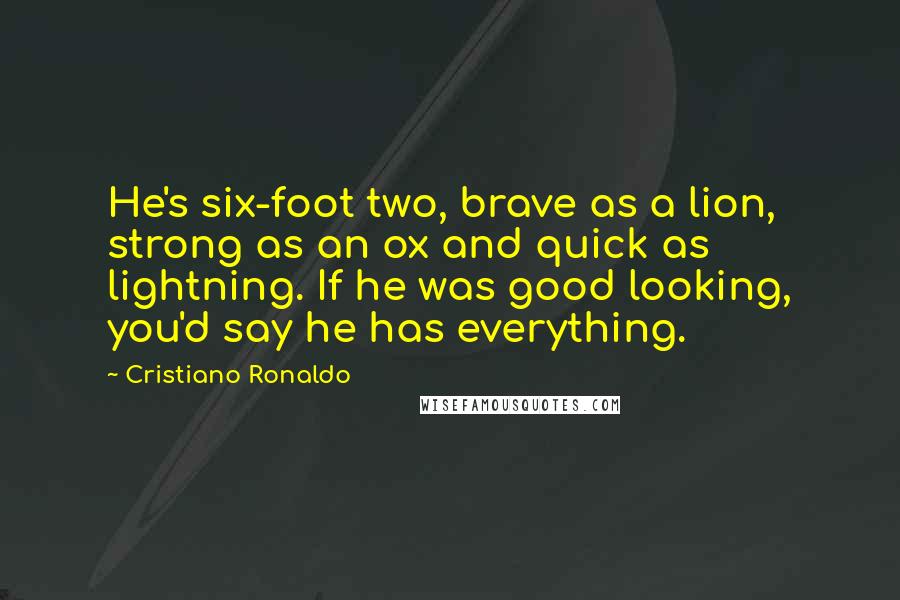 Cristiano Ronaldo Quotes: He's six-foot two, brave as a lion, strong as an ox and quick as lightning. If he was good looking, you'd say he has everything.