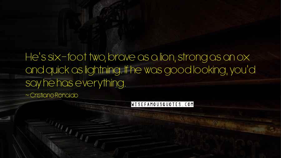 Cristiano Ronaldo Quotes: He's six-foot two, brave as a lion, strong as an ox and quick as lightning. If he was good looking, you'd say he has everything.
