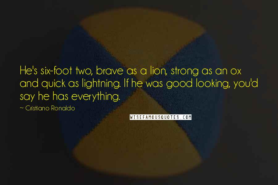 Cristiano Ronaldo Quotes: He's six-foot two, brave as a lion, strong as an ox and quick as lightning. If he was good looking, you'd say he has everything.