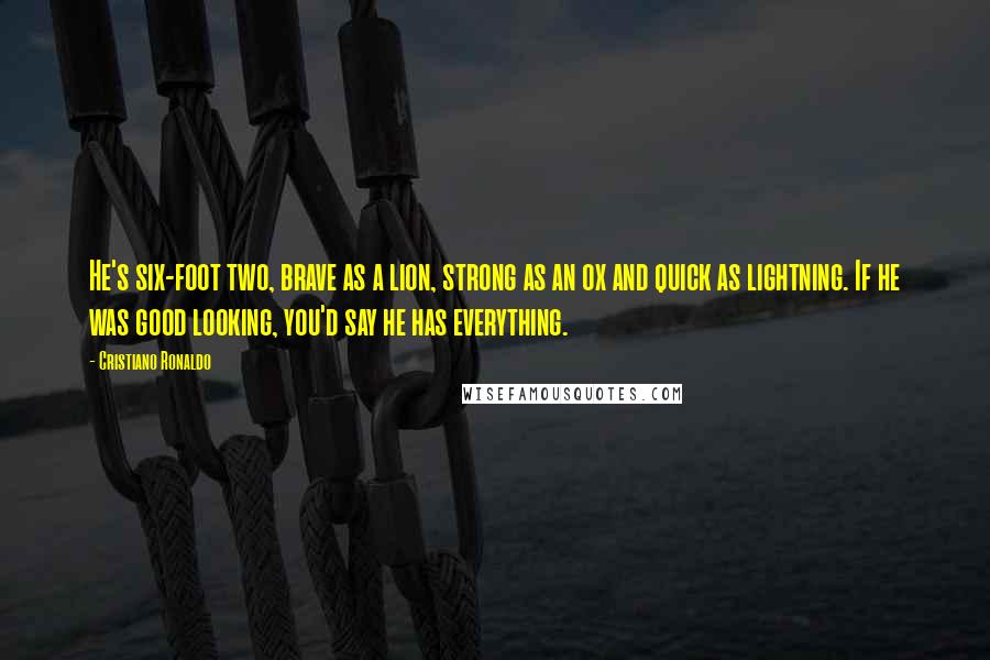 Cristiano Ronaldo Quotes: He's six-foot two, brave as a lion, strong as an ox and quick as lightning. If he was good looking, you'd say he has everything.