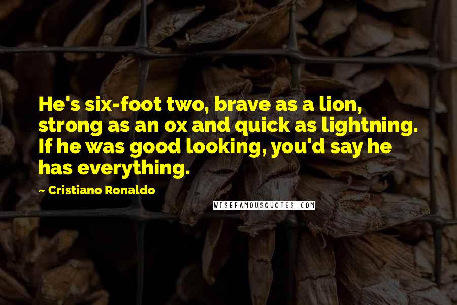 Cristiano Ronaldo Quotes: He's six-foot two, brave as a lion, strong as an ox and quick as lightning. If he was good looking, you'd say he has everything.