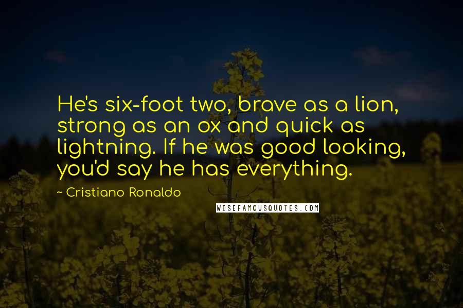 Cristiano Ronaldo Quotes: He's six-foot two, brave as a lion, strong as an ox and quick as lightning. If he was good looking, you'd say he has everything.