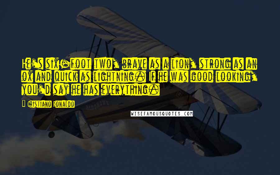 Cristiano Ronaldo Quotes: He's six-foot two, brave as a lion, strong as an ox and quick as lightning. If he was good looking, you'd say he has everything.