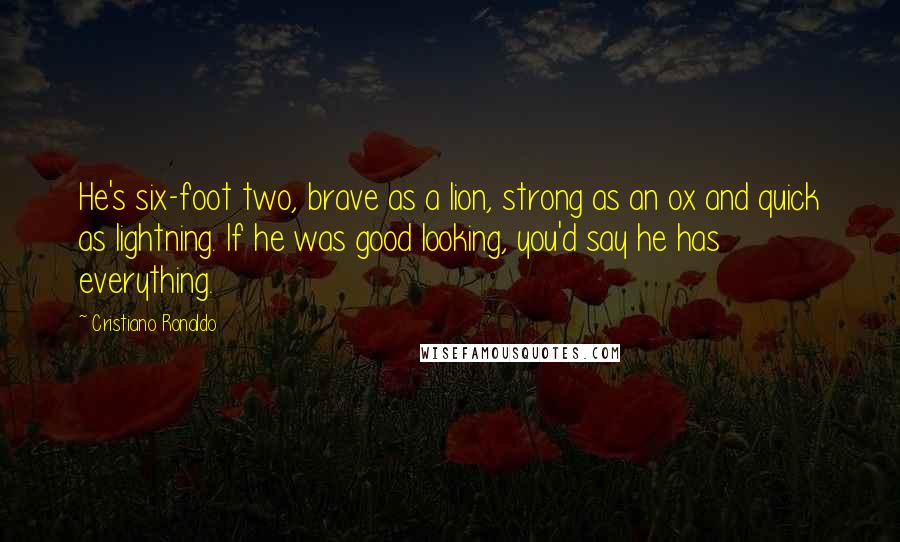 Cristiano Ronaldo Quotes: He's six-foot two, brave as a lion, strong as an ox and quick as lightning. If he was good looking, you'd say he has everything.