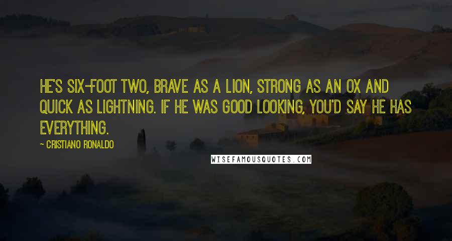 Cristiano Ronaldo Quotes: He's six-foot two, brave as a lion, strong as an ox and quick as lightning. If he was good looking, you'd say he has everything.